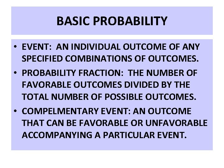 BASIC PROBABILITY • EVENT: AN INDIVIDUAL OUTCOME OF ANY SPECIFIED COMBINATIONS OF OUTCOMES. •