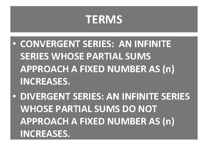 TERMS • CONVERGENT SERIES: AN INFINITE SERIES WHOSE PARTIAL SUMS APPROACH A FIXED NUMBER