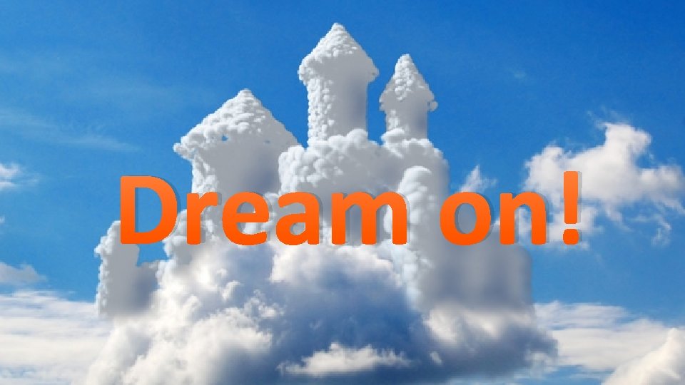 Dream on! 