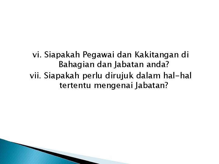 vi. Siapakah Pegawai dan Kakitangan di Bahagian dan Jabatan anda? vii. Siapakah perlu dirujuk vi. Siapakah Pegawai dan Kakitangan di Bahagian dan Jabatan anda? vii. Siapakah perlu dirujuk
