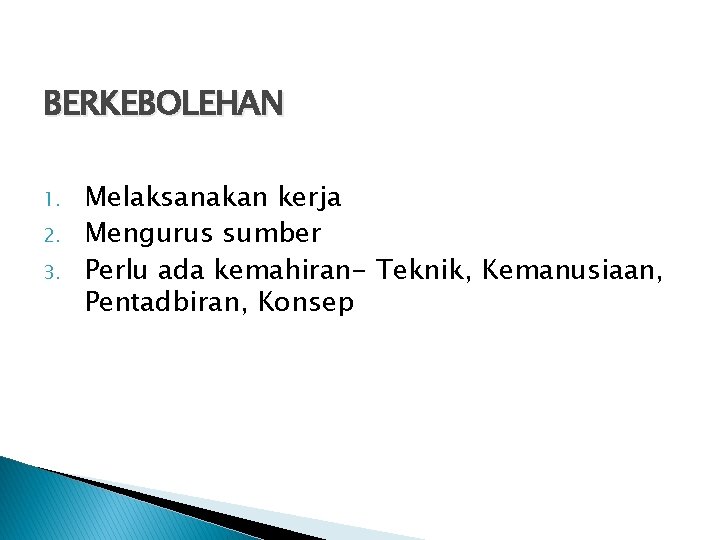 BERKEBOLEHAN 1. 2. 3. Melaksanakan kerja Mengurus sumber Perlu ada kemahiran- Teknik, Kemanusiaan, Pentadbiran, BERKEBOLEHAN 1. 2. 3. Melaksanakan kerja Mengurus sumber Perlu ada kemahiran- Teknik, Kemanusiaan, Pentadbiran,