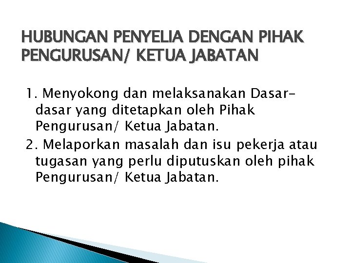 HUBUNGAN PENYELIA DENGAN PIHAK PENGURUSAN/ KETUA JABATAN 1. Menyokong dan melaksanakan Dasardasar yang ditetapkan HUBUNGAN PENYELIA DENGAN PIHAK PENGURUSAN/ KETUA JABATAN 1. Menyokong dan melaksanakan Dasardasar yang ditetapkan