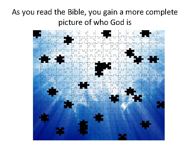 As you read the Bible, you gain a more complete picture of who God