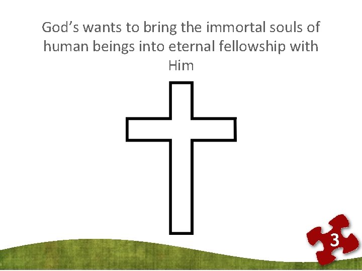 God’s wants to bring the immortal souls of human beings into eternal fellowship with