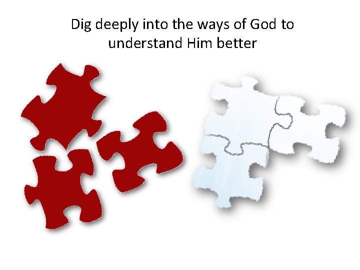 Dig deeply into the ways of God to understand Him better 