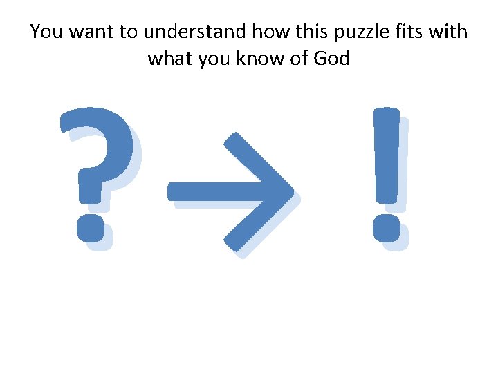 You want to understand how this puzzle fits with what you know of God