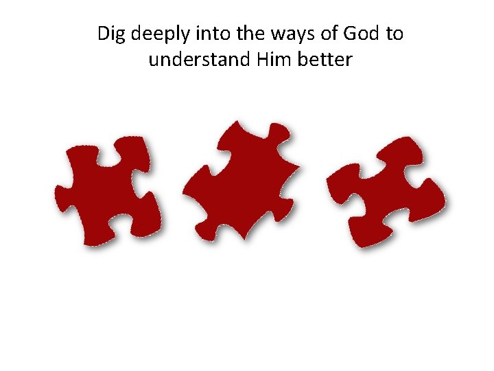 Dig deeply into the ways of God to understand Him better 