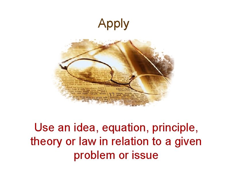 Apply Use an idea, equation, principle, theory or law in relation to a given Apply Use an idea, equation, principle, theory or law in relation to a given