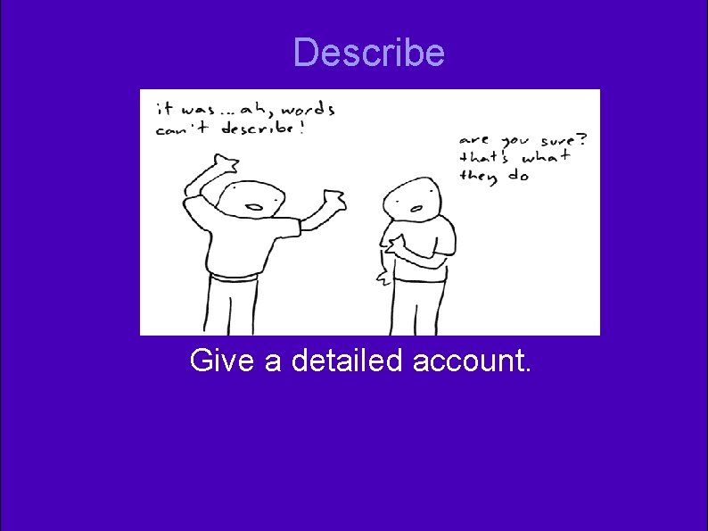 Describe Give a detailed account. Describe Give a detailed account.