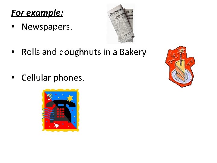 For example: • Newspapers. • Rolls and doughnuts in a Bakery • Cellular phones.