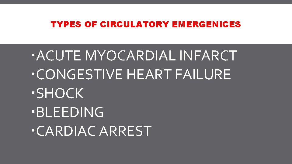 TYPES OF CIRCULATORY EMERGENICES ACUTE MYOCARDIAL INFARCT CONGESTIVE HEART FAILURE SHOCK BLEEDING CARDIAC ARREST