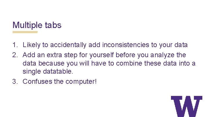 Multiple tabs 1. Likely to accidentally add inconsistencies to your data 2. Add an