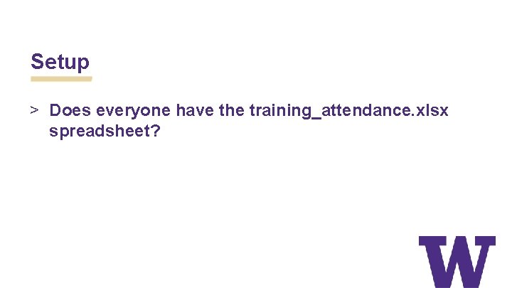 Setup > Does everyone have the training_attendance. xlsx spreadsheet? 
