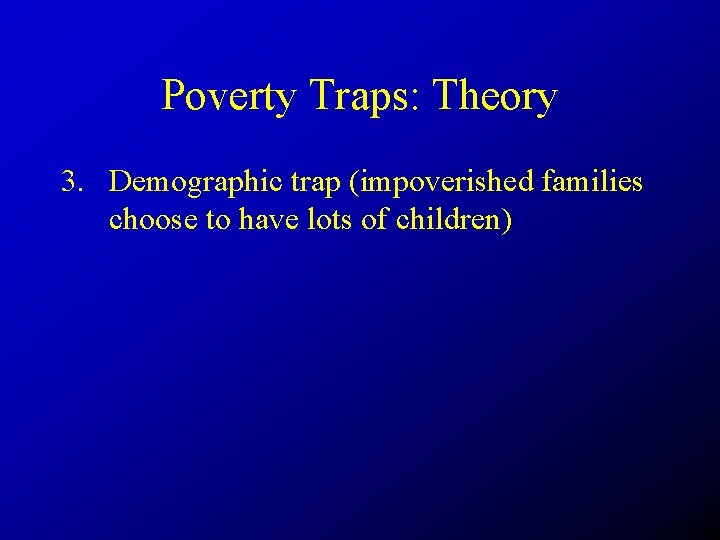 Poverty Traps: Theory 3. Demographic trap (impoverished families choose to have lots of children)