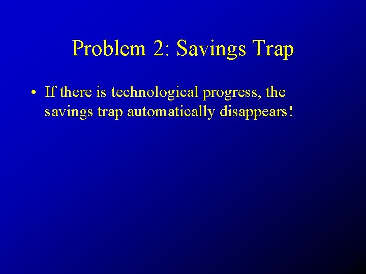 Problem 2: Savings Trap • If there is technological progress, the savings trap automatically
