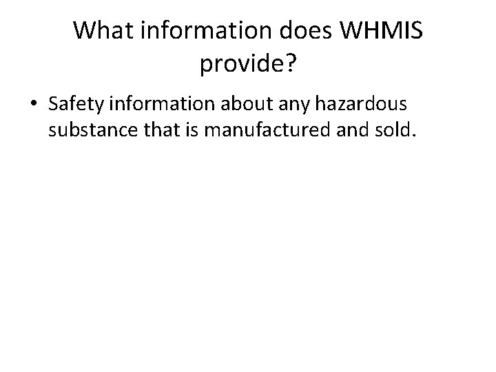 What information does WHMIS provide? • Safety information about any hazardous substance that is