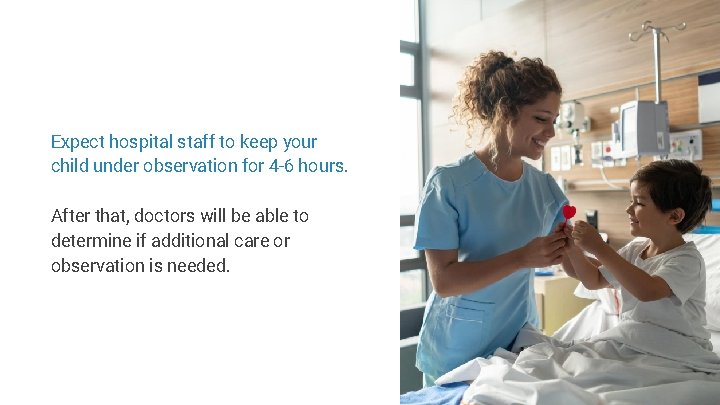 Expect hospital staff to keep your child under observation for 4 -6 hours. After