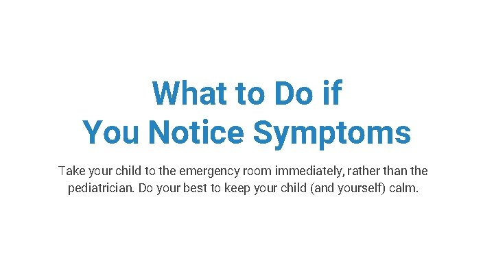 What to Do if You Notice Symptoms Take your child to the emergency room