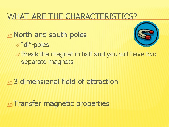 WHAT ARE THE CHARACTERISTICS? North and south poles “di”-poles Break the magnet in half