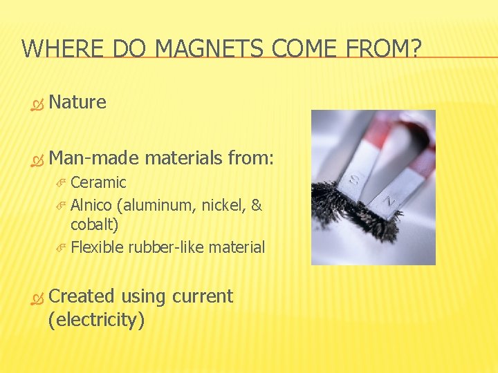 WHERE DO MAGNETS COME FROM? Nature Man-made materials from: Ceramic Alnico (aluminum, nickel, &