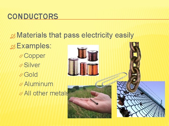 CONDUCTORS Materials that pass electricity easily Examples: Copper Silver Gold Aluminum All other metals