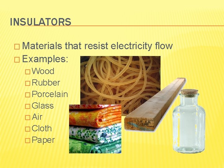 INSULATORS � Materials that resist electricity flow � Examples: � Wood � Rubber �