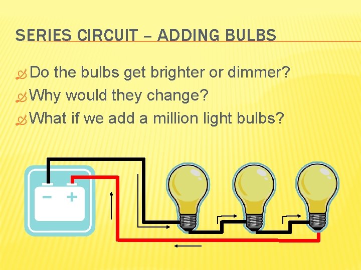 SERIES CIRCUIT – ADDING BULBS Do the bulbs get brighter or dimmer? Why would