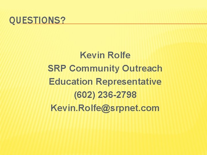 QUESTIONS? Kevin Rolfe SRP Community Outreach Education Representative (602) 236 -2798 Kevin. Rolfe@srpnet. com