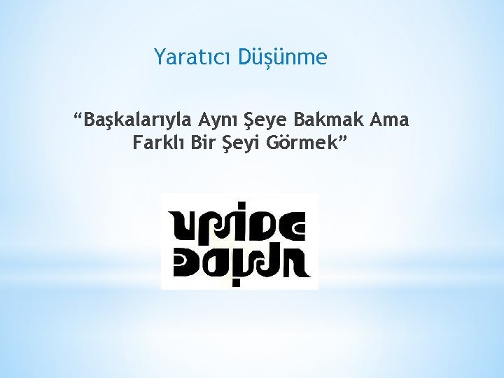 Yaratıcı Düşünme “Başkalarıyla Aynı Şeye Bakmak Ama Farklı Bir Şeyi Görmek” 