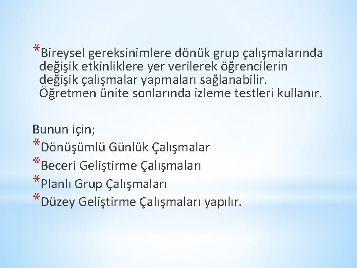 *Bireysel gereksinimlere dönük grup çalışmalarında değişik etkinliklere yer verilerek öğrencilerin değişik çalışmalar yapmaları sağlanabilir.