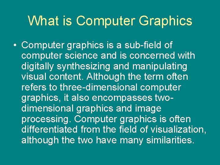 What is Computer Graphics • Computer graphics is a sub-field of computer science and
