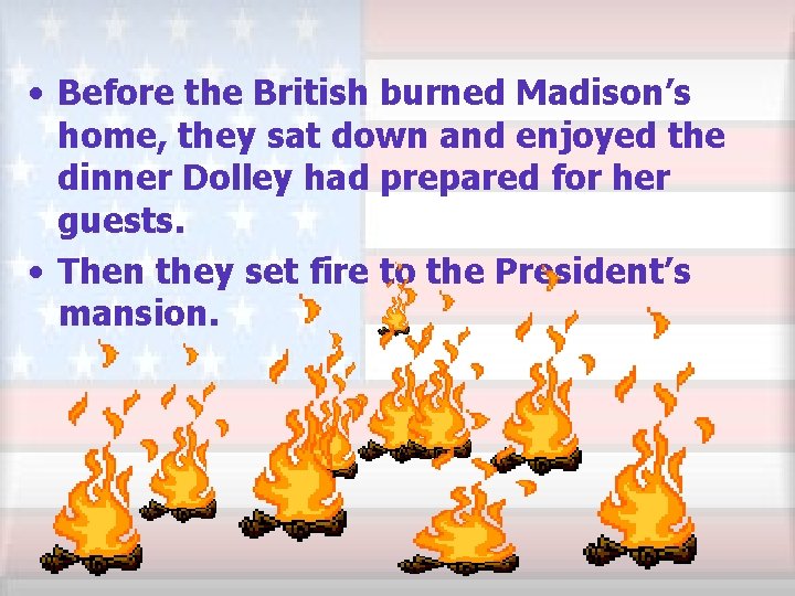  • Before the British burned Madison’s home, they sat down and enjoyed the