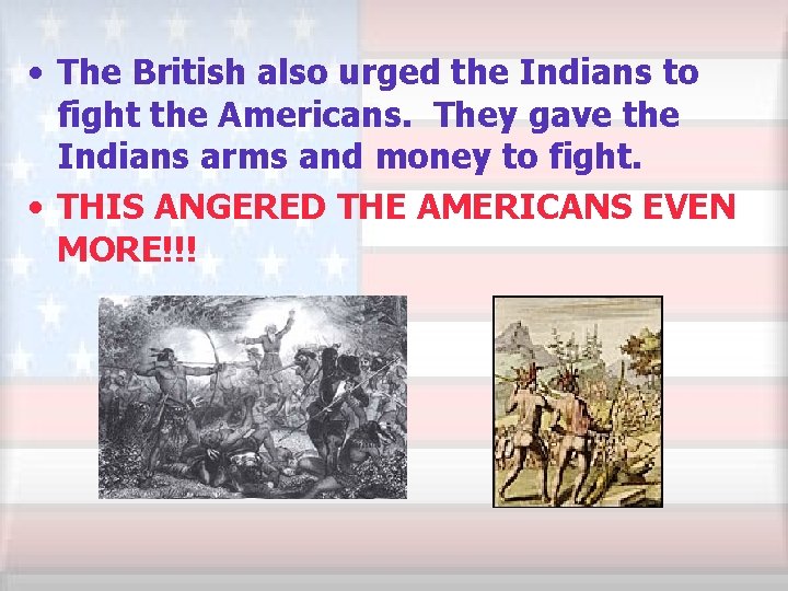  • The British also urged the Indians to fight the Americans. They gave