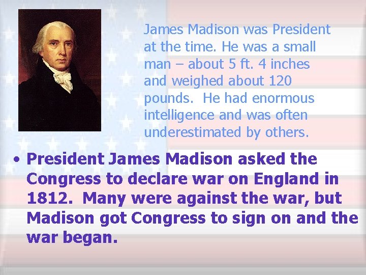 James Madison was President at the time. He was a small man – about