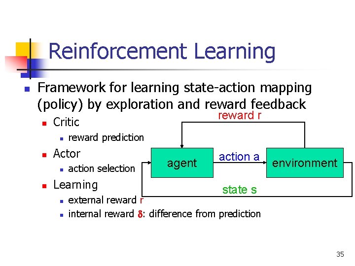 Reinforcement Learning n Framework for learning state-action mapping (policy) by exploration and reward feedback