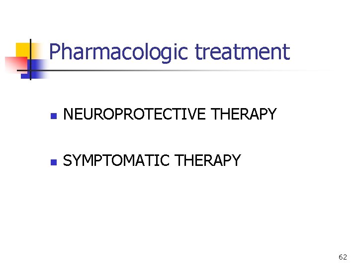 Pharmacologic treatment n NEUROPROTECTIVE THERAPY n SYMPTOMATIC THERAPY 62 