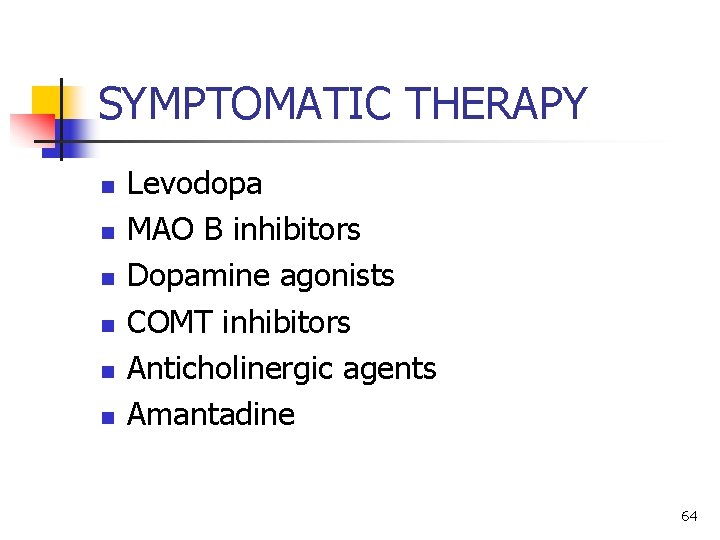 SYMPTOMATIC THERAPY n n n Levodopa MAO B inhibitors Dopamine agonists COMT inhibitors Anticholinergic