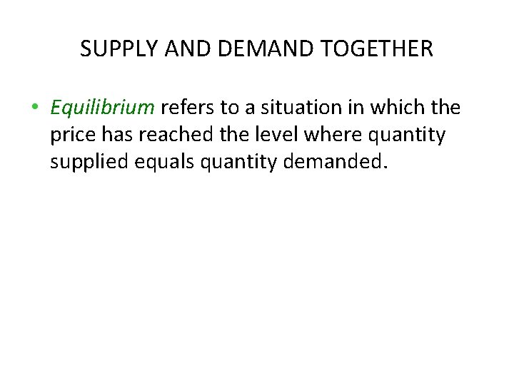 SUPPLY AND DEMAND TOGETHER • Equilibrium refers to a situation in which the price