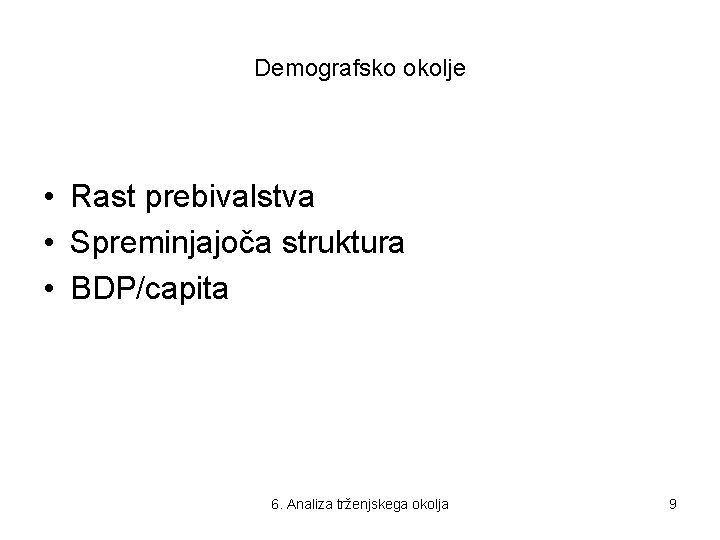 Demografsko okolje • Rast prebivalstva • Spreminjajoča struktura • BDP/capita 6. Analiza trženjskega okolja