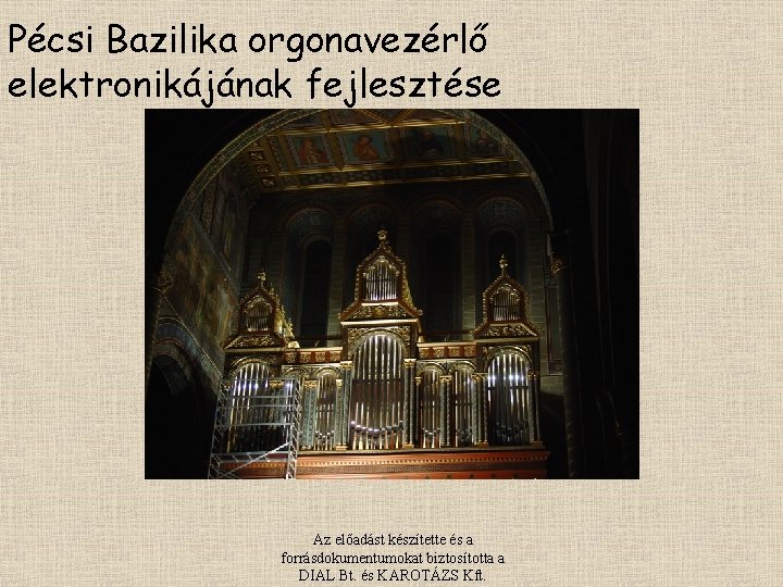 Pécsi Bazilika orgonavezérlő elektronikájának fejlesztése Az előadást készítette és a forrásdokumentumokat biztosította a DIAL