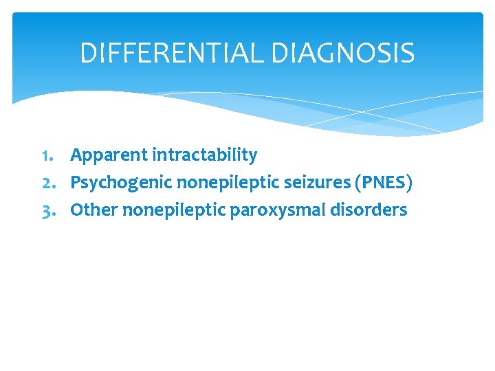 DIFFERENTIAL DIAGNOSIS 1. Apparent intractability 2. Psychogenic nonepileptic seizures (PNES) 3. Other nonepileptic paroxysmal