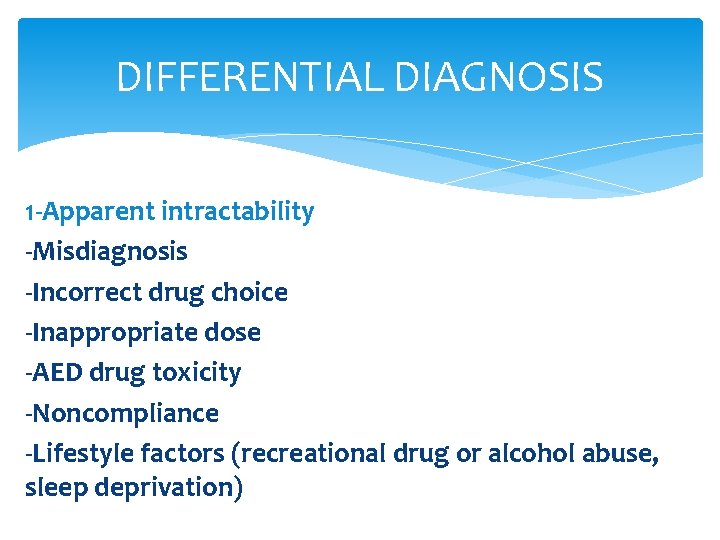 DIFFERENTIAL DIAGNOSIS 1 -Apparent intractability -Misdiagnosis -Incorrect drug choice -Inappropriate dose -AED drug toxicity