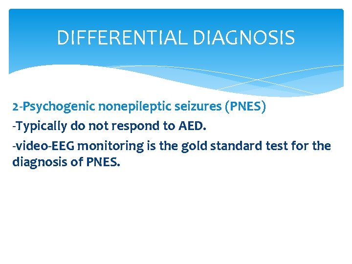 DIFFERENTIAL DIAGNOSIS 2 -Psychogenic nonepileptic seizures (PNES) -Typically do not respond to AED. -video-EEG
