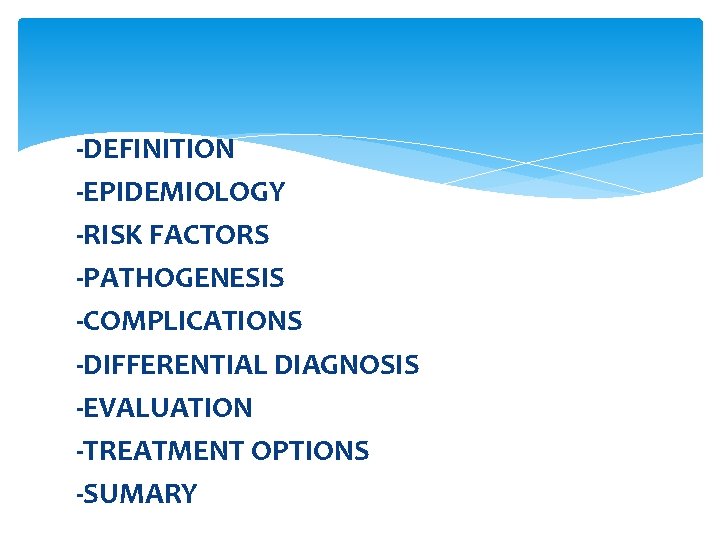 -DEFINITION -EPIDEMIOLOGY -RISK FACTORS -PATHOGENESIS -COMPLICATIONS -DIFFERENTIAL DIAGNOSIS -EVALUATION -TREATMENT OPTIONS -SUMARY 