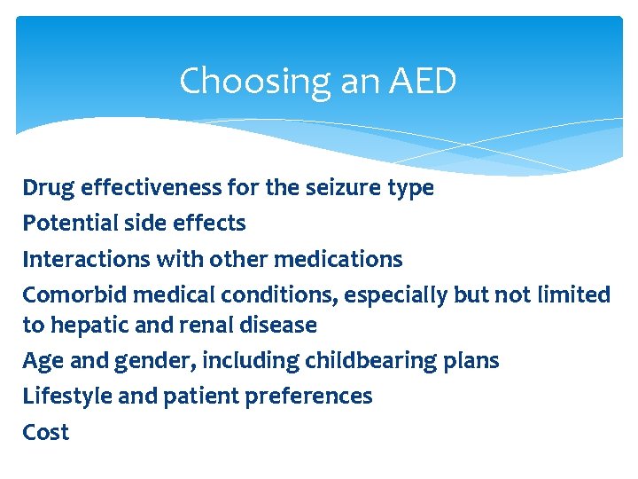 Choosing an AED Drug effectiveness for the seizure type Potential side effects Interactions with