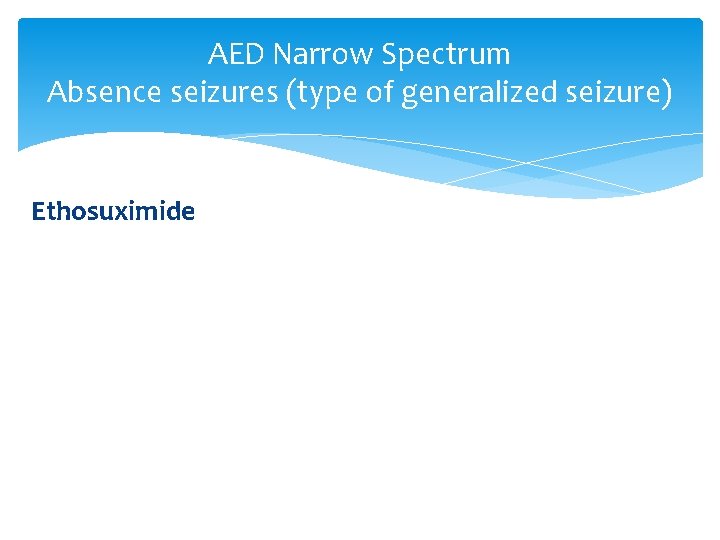 AED Narrow Spectrum Absence seizures (type of generalized seizure) Ethosuximide 