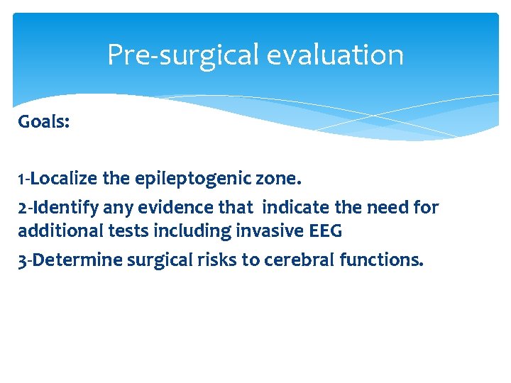 Pre-surgical evaluation Goals: 1 -Localize the epileptogenic zone. 2 -Identify any evidence that indicate