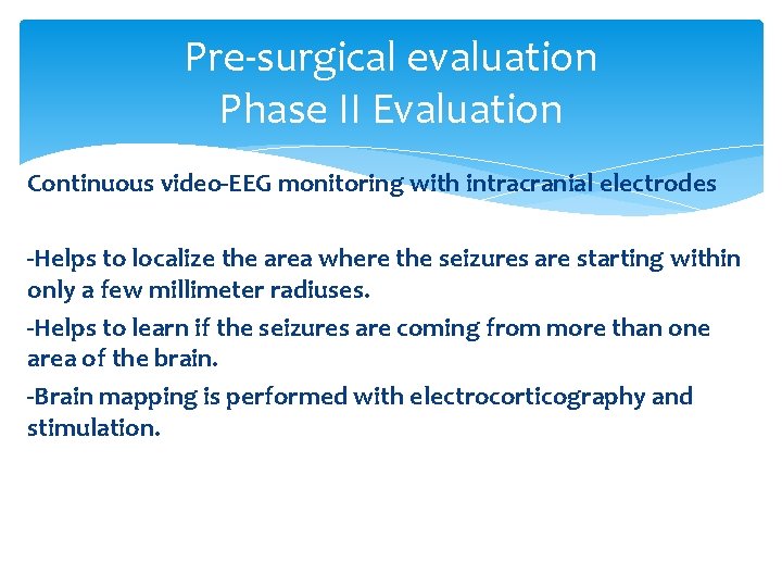 Pre-surgical evaluation Phase II Evaluation Continuous video-EEG monitoring with intracranial electrodes -Helps to localize