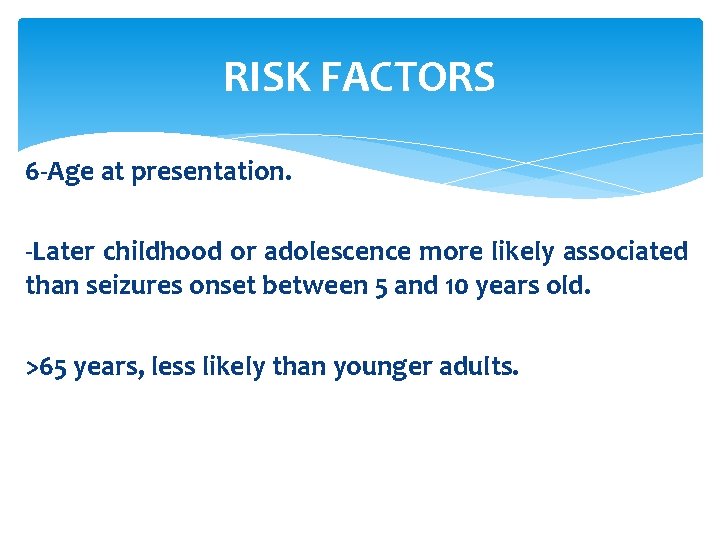 RISK FACTORS 6 -Age at presentation. -Later childhood or adolescence more likely associated than