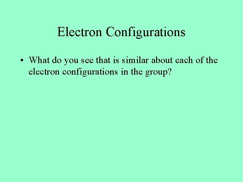 Electron Configurations • What do you see that is similar about each of the